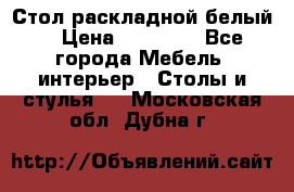 Стол раскладной белый  › Цена ­ 19 900 - Все города Мебель, интерьер » Столы и стулья   . Московская обл.,Дубна г.